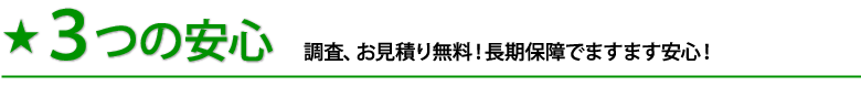 3つの安心 調査、お見積り無料！長期保障でますます安心