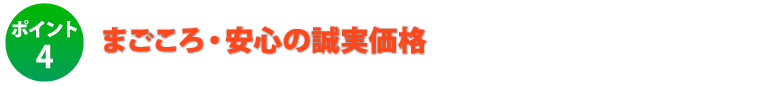 ポイント4.まごころ・安心の誠実価格