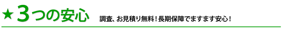 3つの安心 調査、お見積り無料！長期保障でますます安心