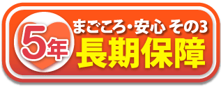 まごころ・安心 その3。長期5年保障