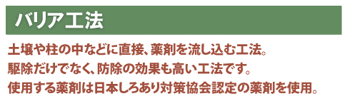 シロアリねっと、シロアリ駆除工法紹介　バリア工法：土壌や柱の中などに直接、薬剤を流し込む工法。駆除だけでなく、防除の効果も高い工法です。使用する薬剤は日本しろあり対策協会認定の薬剤を使用。